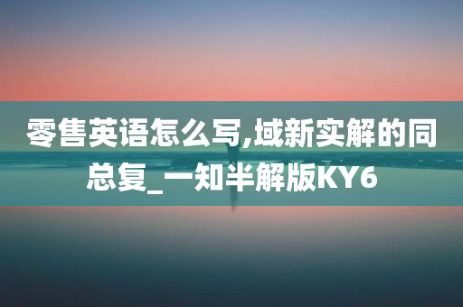 零售英语怎么写,域新实解的同总复_一知半解版KY6