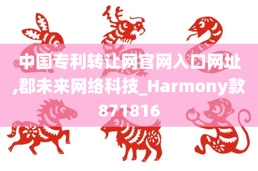 中国专利转让网官网入口网址,郡未来网络科技_Harmony款871816