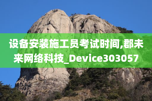 设备安装施工员考试时间,郡未来网络科技_Device303057