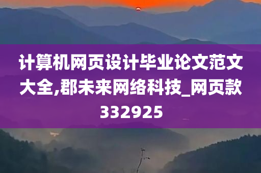 计算机网页设计毕业论文范文大全,郡未来网络科技_网页款332925