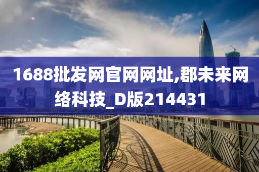 1688批发网官网网址,郡未来网络科技_D版214431