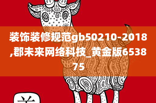 装饰装修规范gb50210-2018,郡未来网络科技_黄金版653875