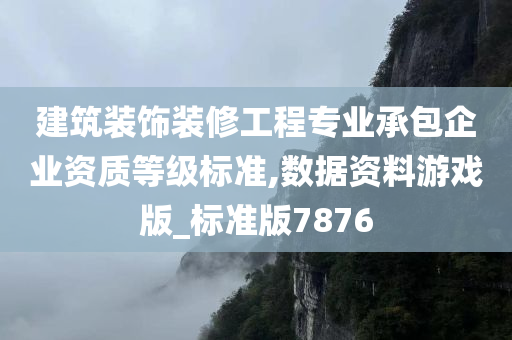 建筑装饰装修工程专业承包企业资质等级标准,数据资料游戏版_标准版7876