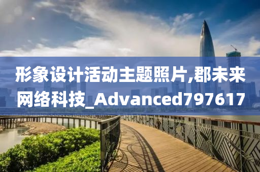 形象设计活动主题照片,郡未来网络科技_Advanced797617