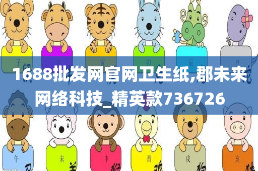 1688批发网官网卫生纸,郡未来网络科技_精英款736726