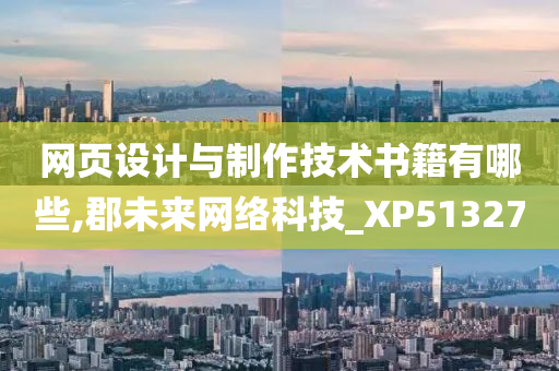 网页设计与制作技术书籍有哪些,郡未来网络科技_XP513270