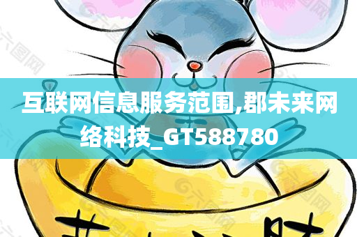 互联网信息服务范围,郡未来网络科技_GT588780