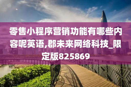 零售小程序营销功能有哪些内容呢英语,郡未来网络科技_限定版825869