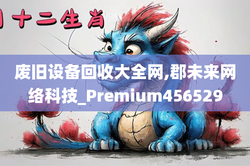 废旧设备回收大全网,郡未来网络科技_Premium456529