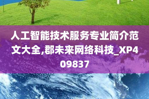 人工智能技术服务专业简介范文大全,郡未来网络科技_XP409837