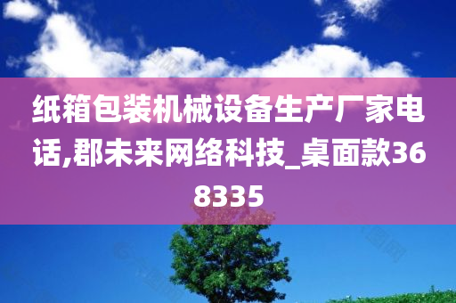 纸箱包装机械设备生产厂家电话,郡未来网络科技_桌面款368335