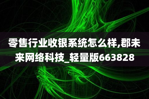 零售行业收银系统怎么样,郡未来网络科技_轻量版663828