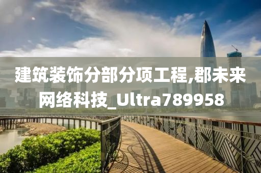 建筑装饰分部分项工程,郡未来网络科技_Ultra789958