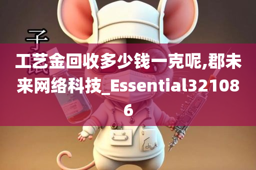 工艺金回收多少钱一克呢,郡未来网络科技_Essential321086