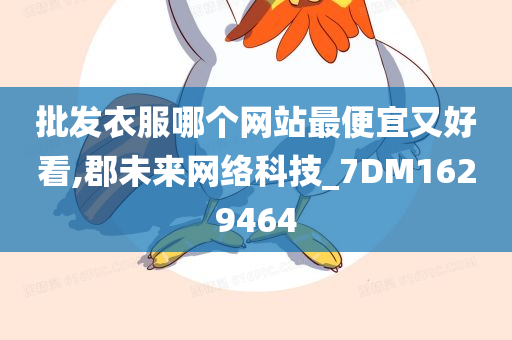 批发衣服哪个网站最便宜又好看,郡未来网络科技_7DM1629464