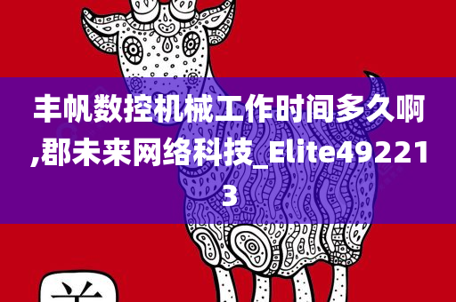 丰帆数控机械工作时间多久啊,郡未来网络科技_Elite492213