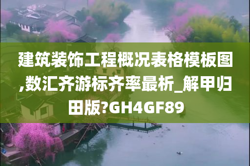 建筑装饰工程概况表格模板图,数汇齐游标齐率最析_解甲归田版?GH4GF89