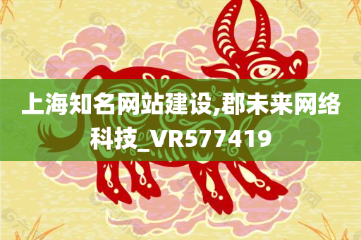 上海知名网站建设,郡未来网络科技_VR577419