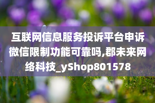 互联网信息服务投诉平台申诉微信限制功能可靠吗,郡未来网络科技_yShop801578