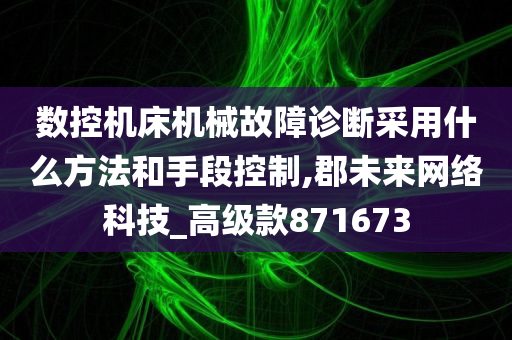 数控机床机械故障诊断采用什么方法和手段控制,郡未来网络科技_高级款871673