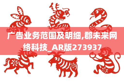 广告业务范围及明细,郡未来网络科技_AR版273937