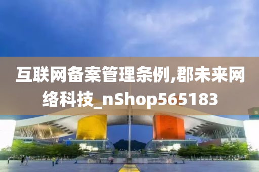 互联网备案管理条例,郡未来网络科技_nShop565183