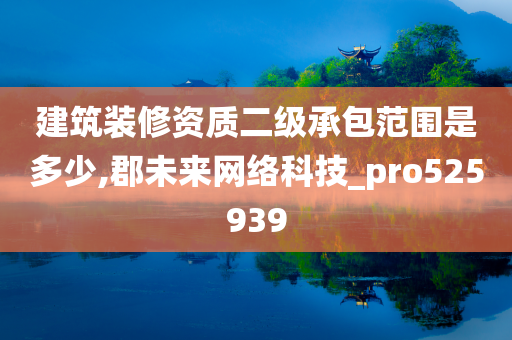 建筑装修资质二级承包范围是多少,郡未来网络科技_pro525939