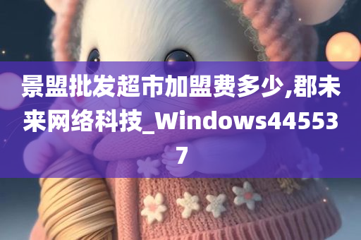 景盟批发超市加盟费多少,郡未来网络科技_Windows445537