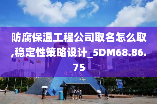 防腐保温工程公司取名怎么取,稳定性策略设计_5DM68.86.75