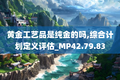 黄金工艺品是纯金的吗,综合计划定义评估_MP42.79.83