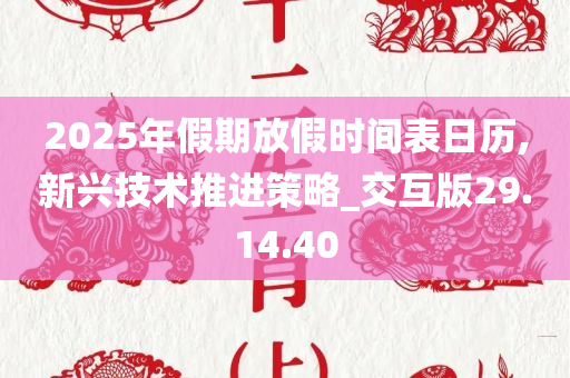 2025年假期放假时间表日历,新兴技术推进策略_交互版29.14.40