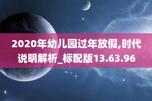 2020年幼儿园过年放假,时代说明解析_标配版13.63.96