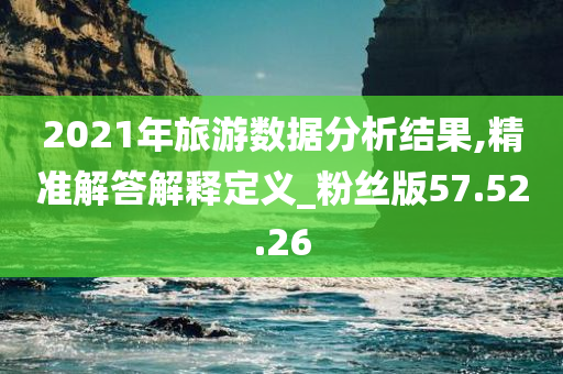 2021年旅游数据分析结果,精准解答解释定义_粉丝版57.52.26