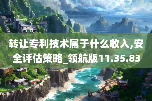 转让专利技术属于什么收入,安全评估策略_领航版11.35.83