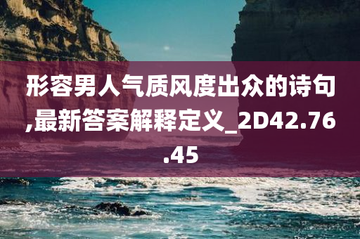 形容男人气质风度出众的诗句,最新答案解释定义_2D42.76.45