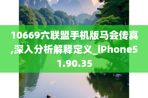 10669六联盟手机版马会传真,深入分析解释定义_iPhone51.90.35