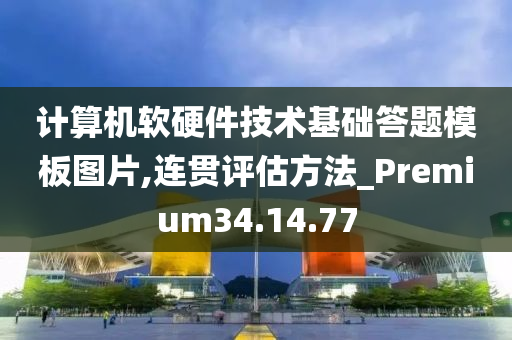 计算机软硬件技术基础答题模板图片,连贯评估方法_Premium34.14.77