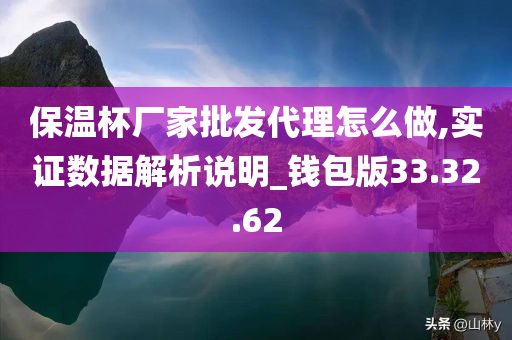 保温杯厂家批发代理怎么做,实证数据解析说明_钱包版33.32.62