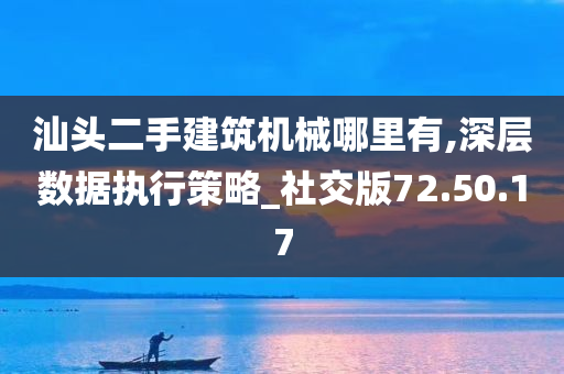 汕头二手建筑机械哪里有,深层数据执行策略_社交版72.50.17