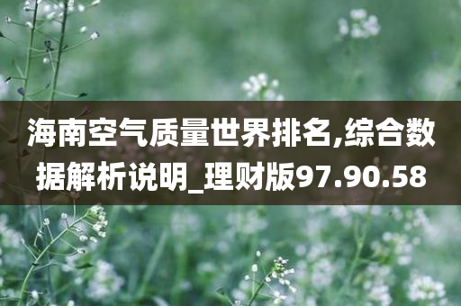 海南空气质量世界排名,综合数据解析说明_理财版97.90.58