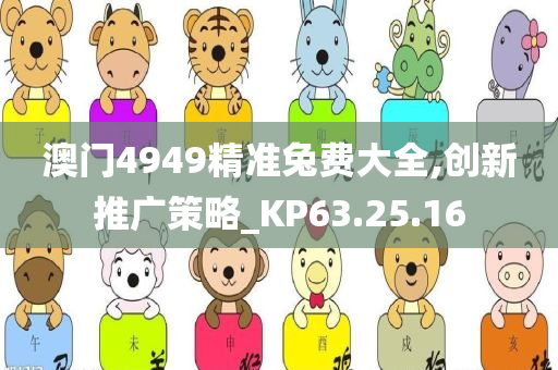 澳门4949精准兔费大全,创新推广策略_KP63.25.16