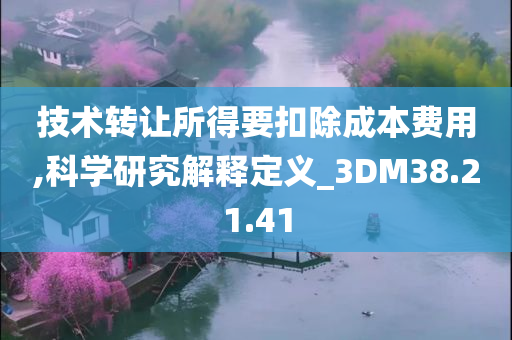 技术转让所得要扣除成本费用,科学研究解释定义_3DM38.21.41