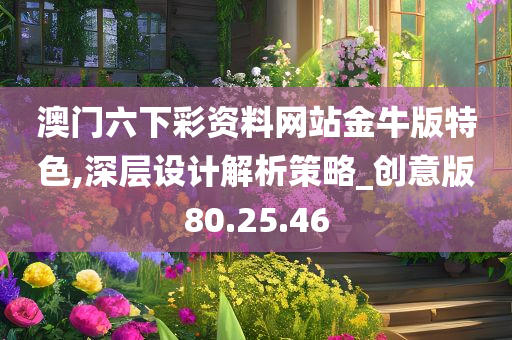 澳门六下彩资料网站金牛版特色,深层设计解析策略_创意版80.25.46