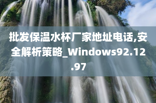 批发保温水杯厂家地址电话,安全解析策略_Windows92.12.97