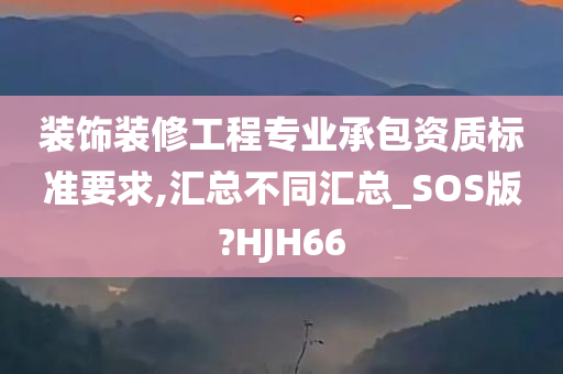 装饰装修工程专业承包资质标准要求,汇总不同汇总_SOS版?HJH66