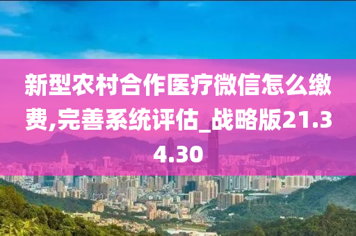 新型农村合作医疗微信怎么缴费,完善系统评估_战略版21.34.30