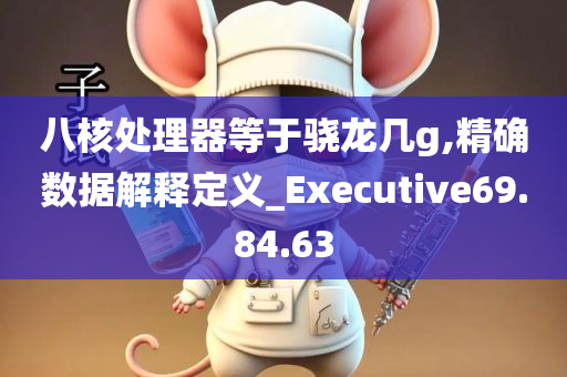 八核处理器等于骁龙几g,精确数据解释定义_Executive69.84.63