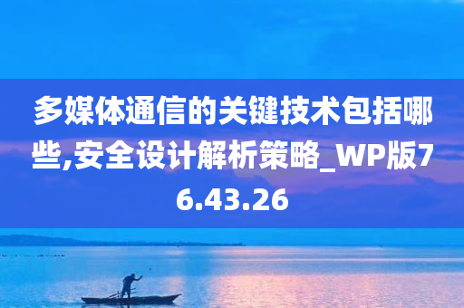 多媒体通信的关键技术包括哪些,安全设计解析策略_WP版76.43.26