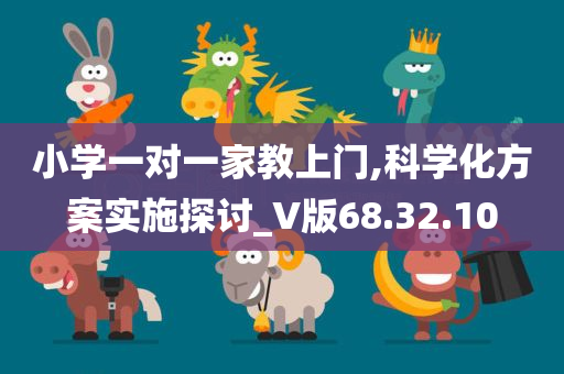 小学一对一家教上门,科学化方案实施探讨_V版68.32.10