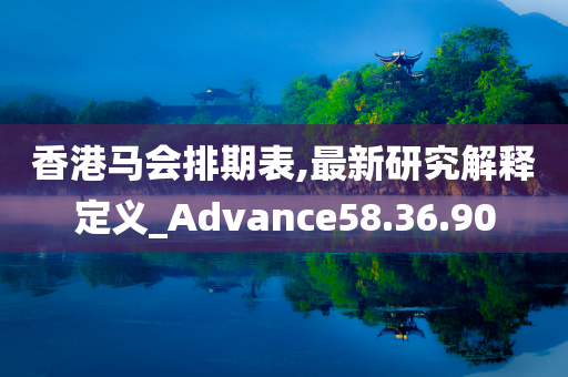 香港马会排期表,最新研究解释定义_Advance58.36.90